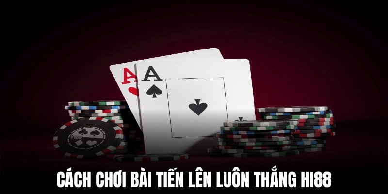 Cách chơi bài tiến lên luôn thắng với chiến thuật hiệu quả