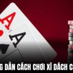 Cách chơi xì dách cơ bản từ A đến Z newbie cần biết