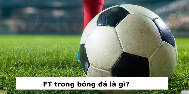 ft trong bóng đá là gì