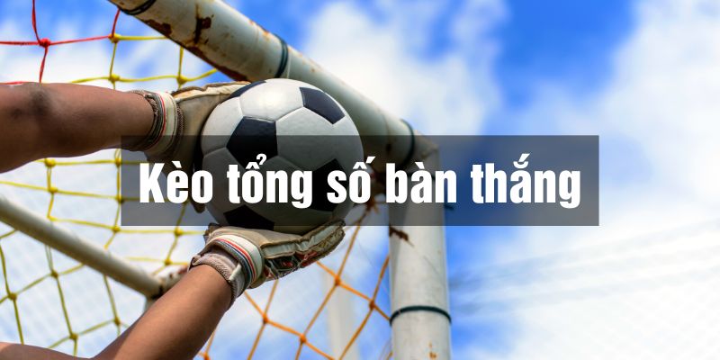 kèo tổng số bàn thắng