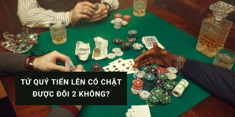 tứ quý tiến lên có chặt được đôi 2 không